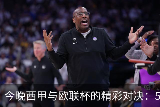 今晚西甲与欧联杯的精彩对决：5场比分精准预测