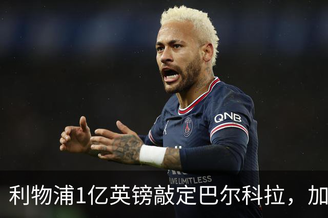 利物浦1亿英镑敲定巴尔科拉，加克波7000万镑标价离队进入倒计时