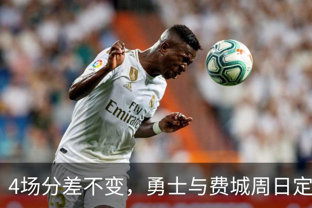 4场分差不变，勇士与费城周日定胜负