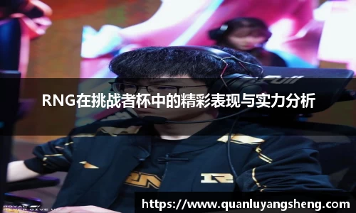 RNG在挑战者杯中的精彩表现与实力分析