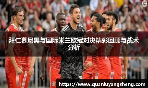 拜仁慕尼黑与国际米兰欧冠对决精彩回顾与战术分析