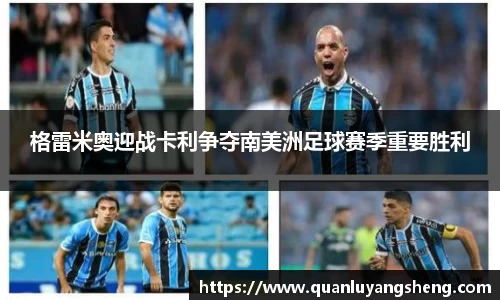 格雷米奥迎战卡利争夺南美洲足球赛季重要胜利
